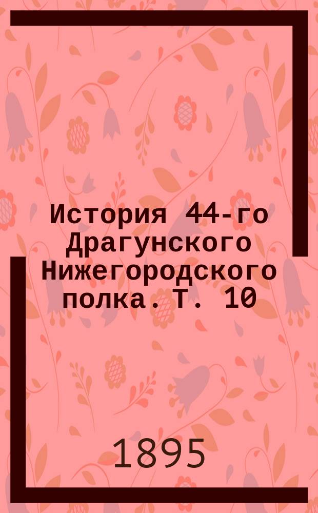 История 44-го Драгунского Нижегородского полка. Т. 10