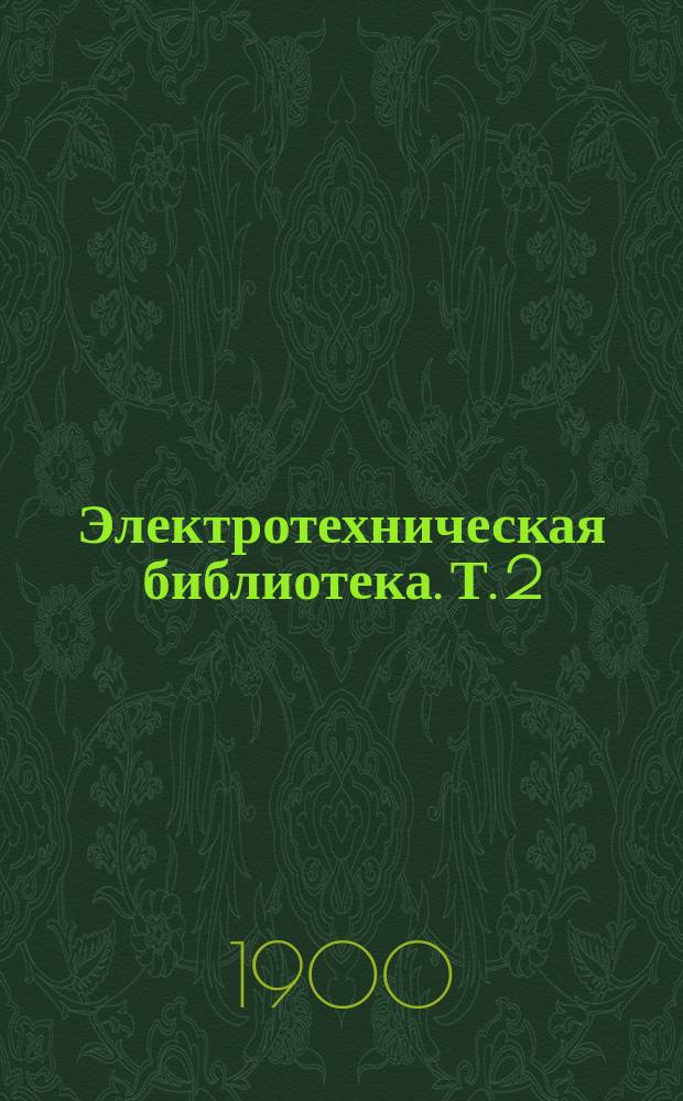 Электротехническая библиотека. Т. 2 : Магнитный поток и его действия