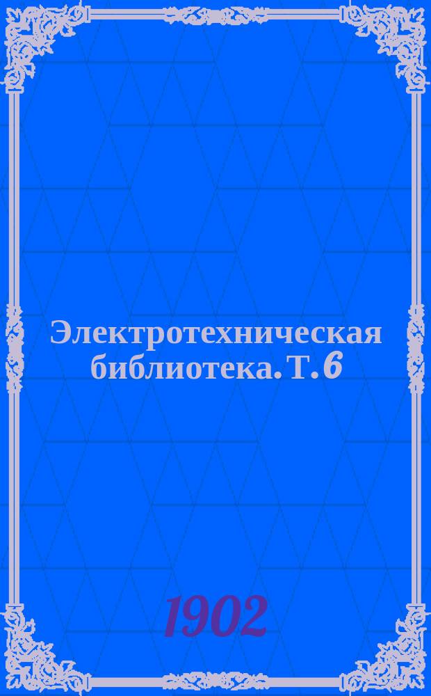 Электротехническая библиотека. Т. 6 : Современное учение об электричестве в элементарно-математической обработке