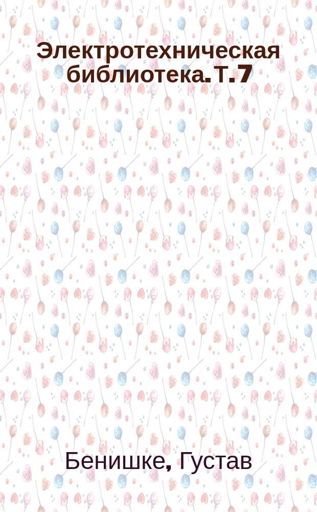 Электротехническая библиотека. Т. 7 : Основания техники переменных токов