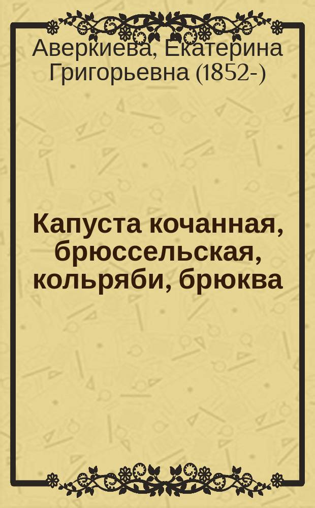 Капуста кочанная, брюссельская, кольряби, брюква : С 15 рис., сделанными с натуры автором