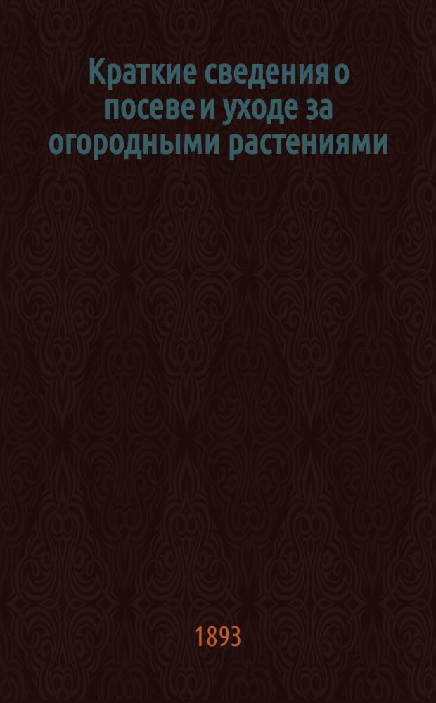 [Краткие сведения о посеве и уходе за огородными растениями]