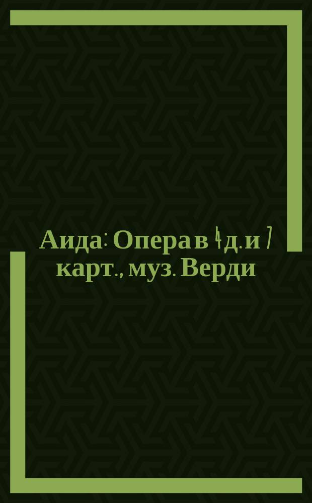 Аида : Опера в 4 д. и 7 карт., муз. Верди : Либретто