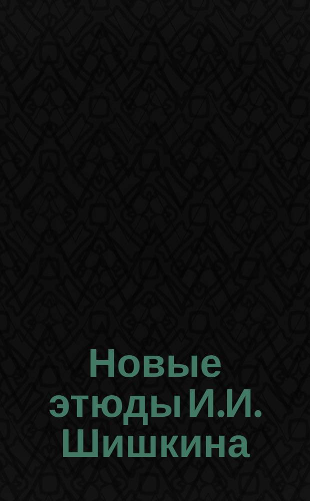 Новые этюды И.И. Шишкина
