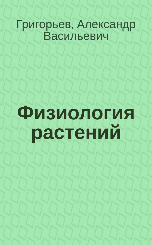 Физиология растений : Лекции, чит. в С.-Петерб. технол. ин-те А.В. Григорьевым