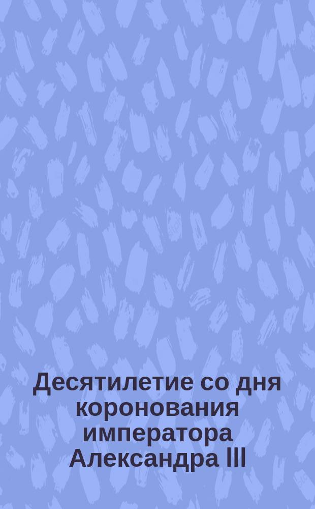 [Десятилетие со дня коронования императора Александра III]