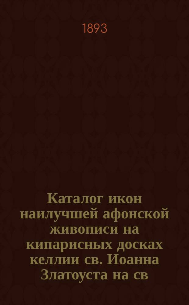 [Каталог икон наилучшей афонской живописи на кипарисных досках келлии св. Иоанна Златоуста на св. Афонской горе]