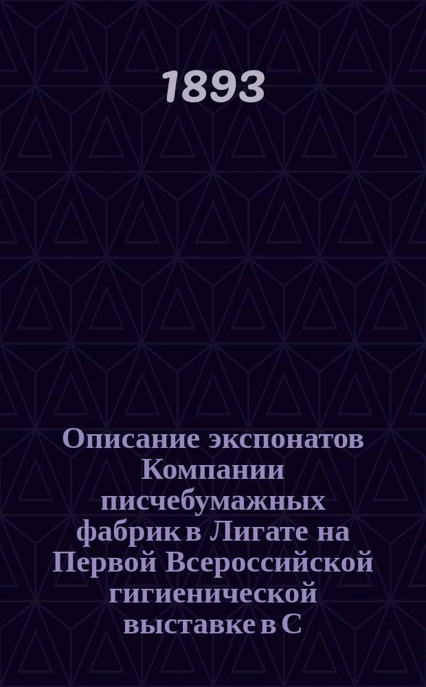Описание экспонатов Компании писчебумажных фабрик в Лигате на Первой Всероссийской гигиенической выставке в С.-Петербурге 1893 г.