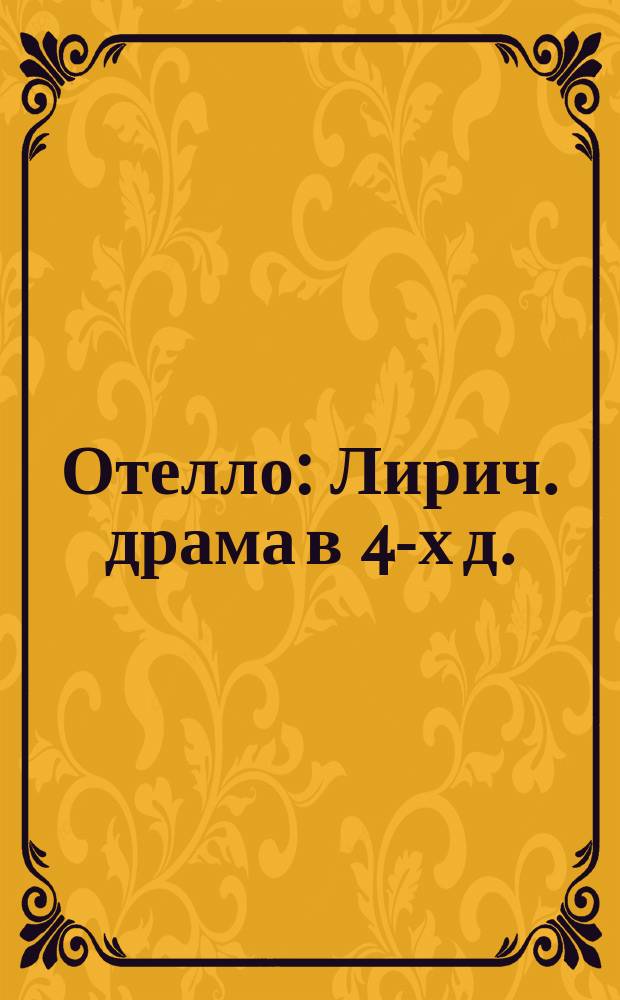 Отелло : Лирич. драма в 4-х д. : Либретто краткое