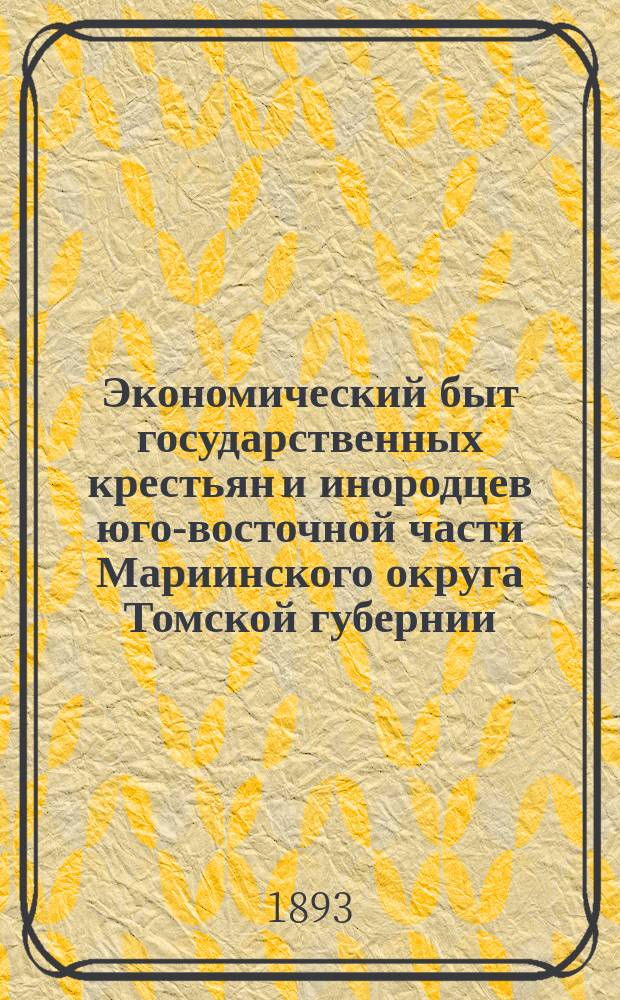 Экономический быт государственных крестьян и инородцев юго-восточной части Мариинского округа Томской губернии : Исследование П.И. Соколова