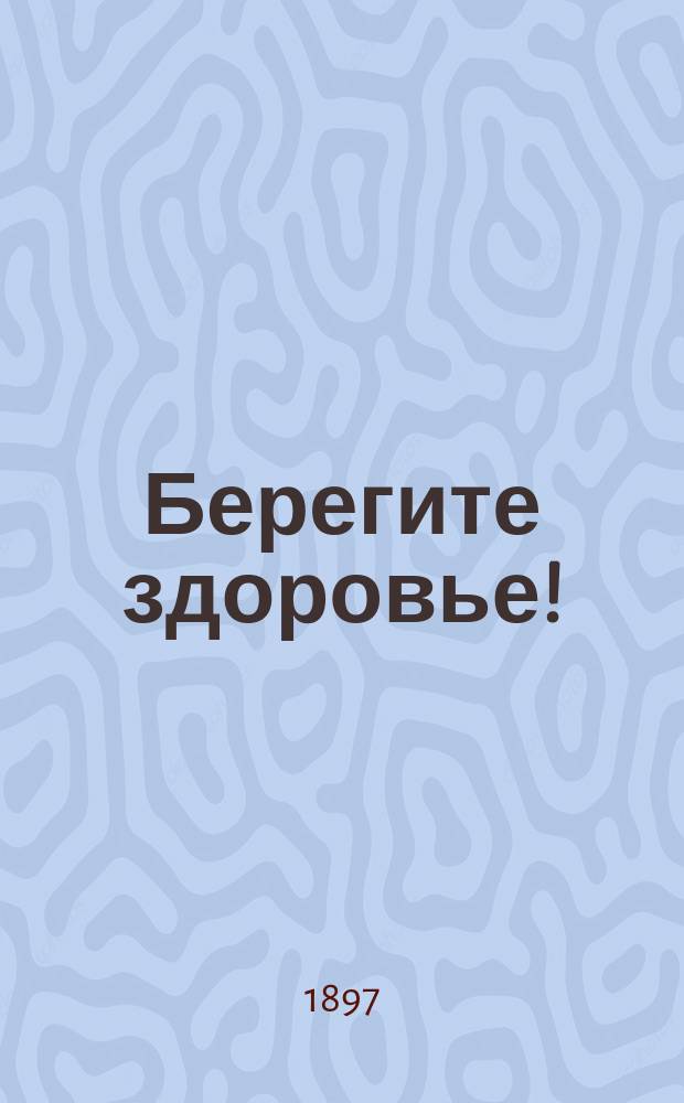Берегите здоровье! : Общедоступ. беседы о строении человеческого тела и сохранении здоровья