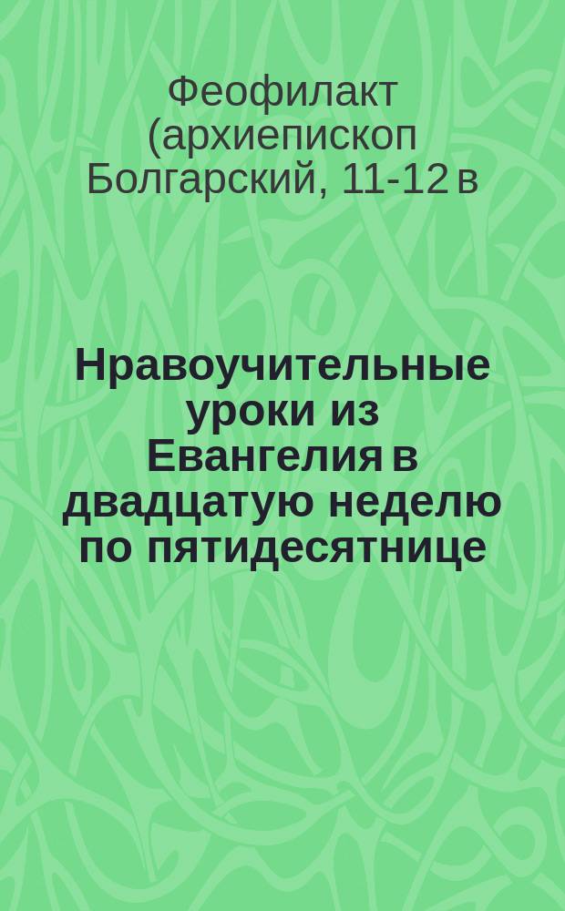 Нравоучительные уроки из Евангелия в двадцатую неделю по пятидесятнице : (Ев. Лук. 7. 11-16) : Из творений Блаж. Феофилакта и Св. Иоанна Златоуста