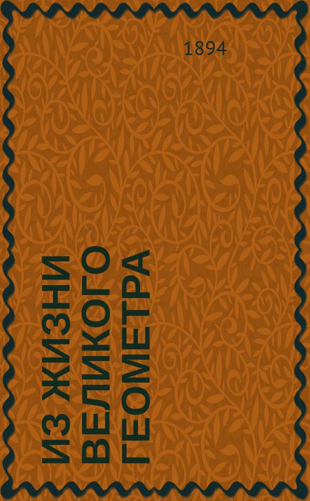 Из жизни великого геометра : Воспоминания о Н.И. Лобачевском и его отношениях к Казанскому университету