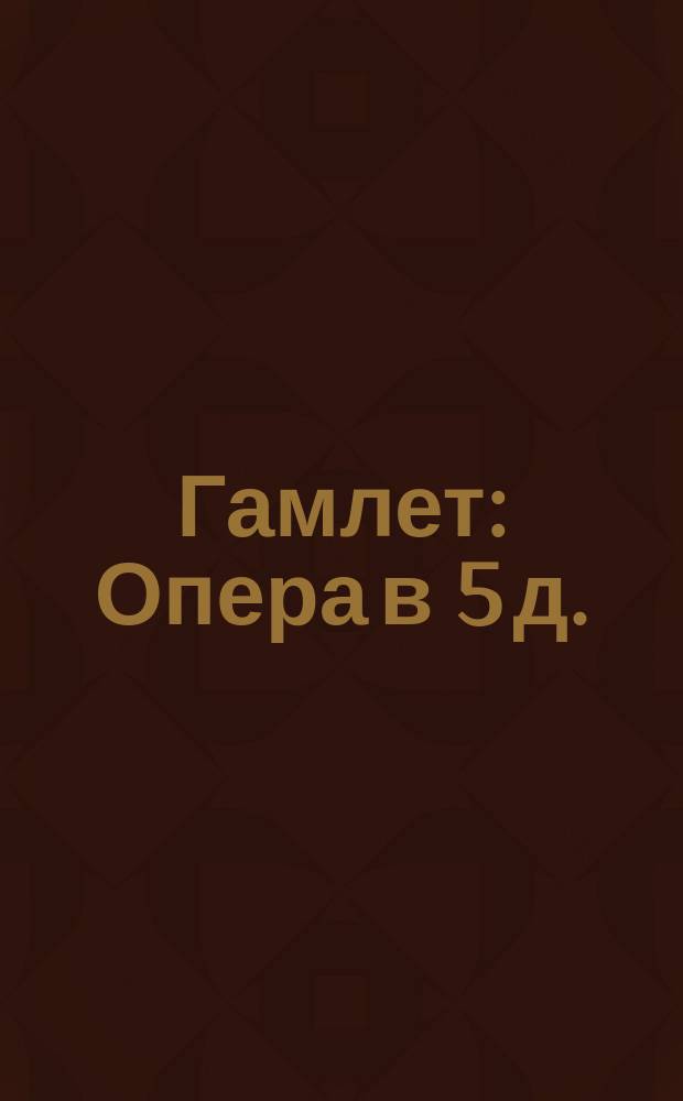 Гамлет : Опера в 5 д. : Либретто