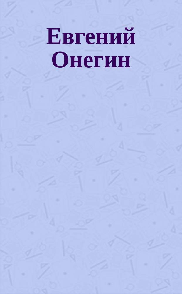 Евгений Онегин : Опера в 3-х д. : Содерж. оперы : Слова из поэмы Пушкина