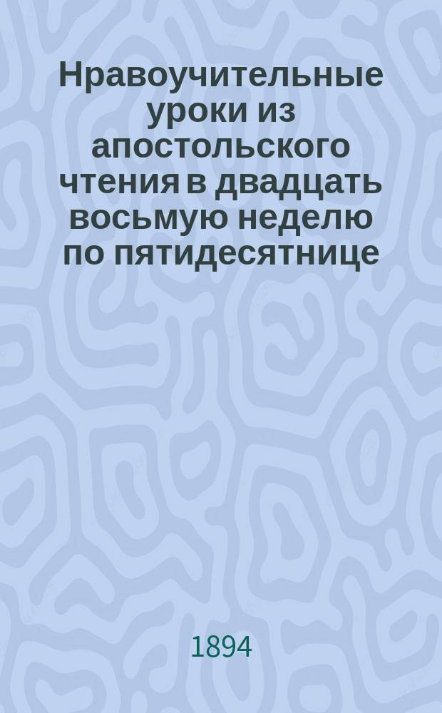 Нравоучительные уроки из апостольского чтения в двадцать восьмую неделю по пятидесятнице : (Кол. 1.12-18) : Из творений Св. Иоанна Златоуста