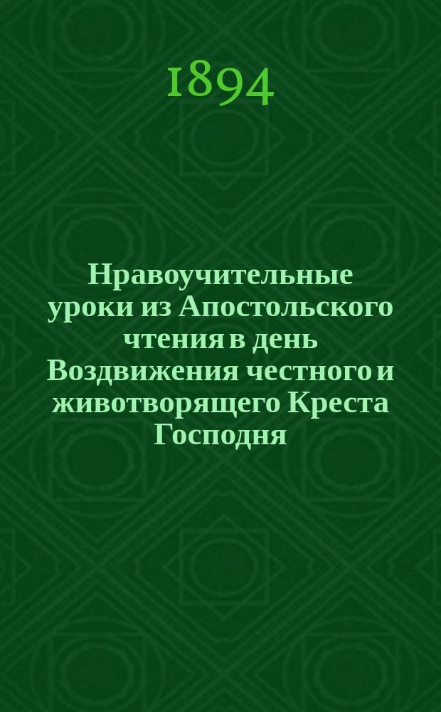 Нравоучительные уроки из Апостольского чтения в день Воздвижения честного и животворящего Креста Господня : (1 Корине. 1.18-24) : Из творений Св. Иоанна Златоуста и Св. Ефрема Сирина