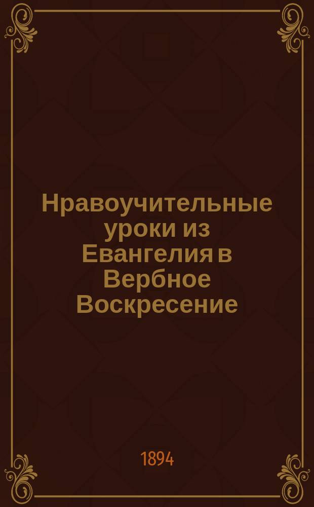 Нравоучительные уроки из Евангелия в Вербное Воскресение (Ев. Иоан. 12, 1-18) : Из творений Св. Иоанна Златоуста