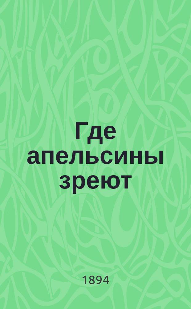 ... Где апельсины зреют : Юмористич. описание путешествия супругов Николая Ивановича и Гларифы Семеновны Ивановых по Ривьере и Италии