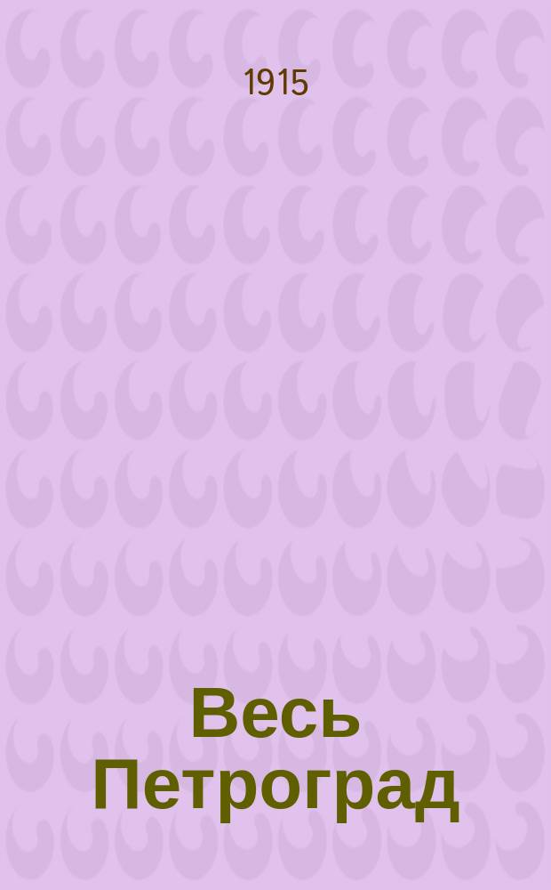 Весь Петроград : Адресная и справочная книга г. Петрограда на... ... на 1915 год