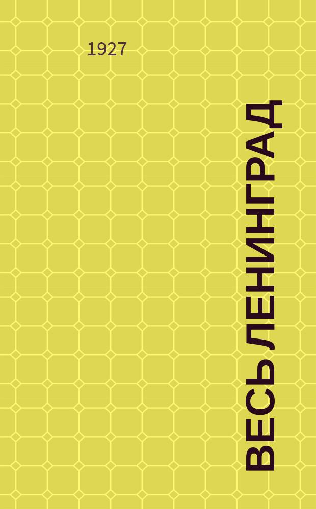 Весь Ленинград : адресная и справочная книга г. Ленинграда ... ... [на 1927 год]