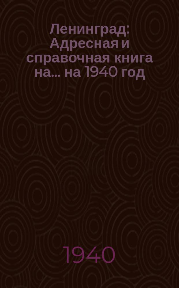 Ленинград : Адресная и справочная книга на... ... [на] 1940 [год]