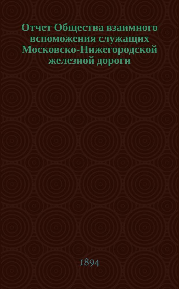 ... Отчет Общества взаимного вспоможения служащих Московско-Нижегородской железной дороги...