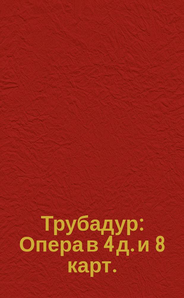 Трубадур : Опера в 4 д. и 8 карт. : Содержание оперы