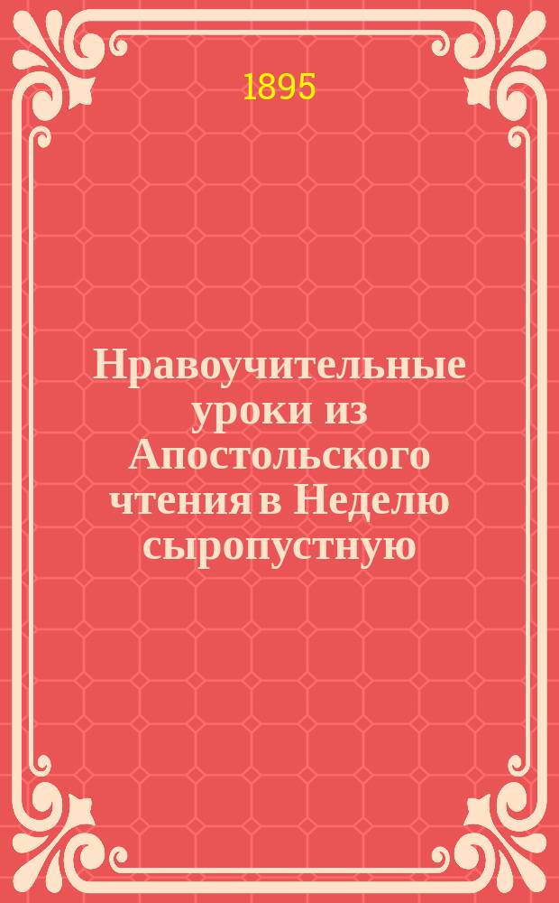 Нравоучительные уроки из Апостольского чтения в Неделю сыропустную (Рим. 13, 11, 14-4) : Из творений Св. Иоанна Златоуста