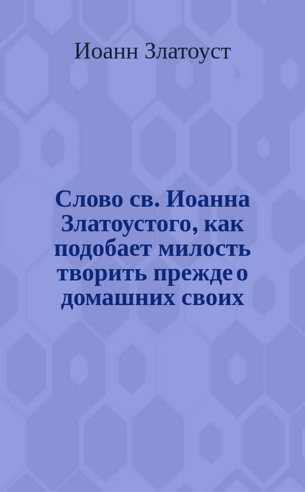 Слово св. Иоанна Златоустого, как подобает милость творить прежде о домашних своих