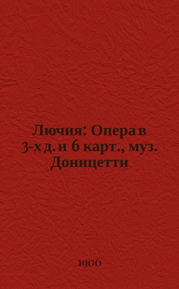 Лючия : Опера в 3-х д. и 6 карт., муз. Доницетти : Краткое либретто