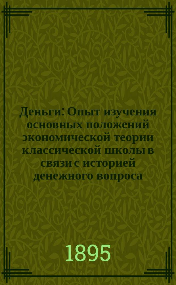 Деньги : Опыт изучения основных положений экономической теории классической школы в связи с историей денежного вопроса