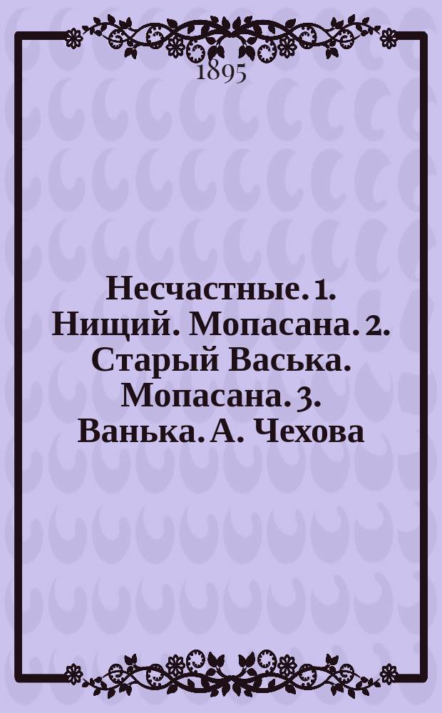 Несчастные. 1. Нищий. Мопасана. 2. Старый Васька. Мопасана. 3. Ванька. А. Чехова