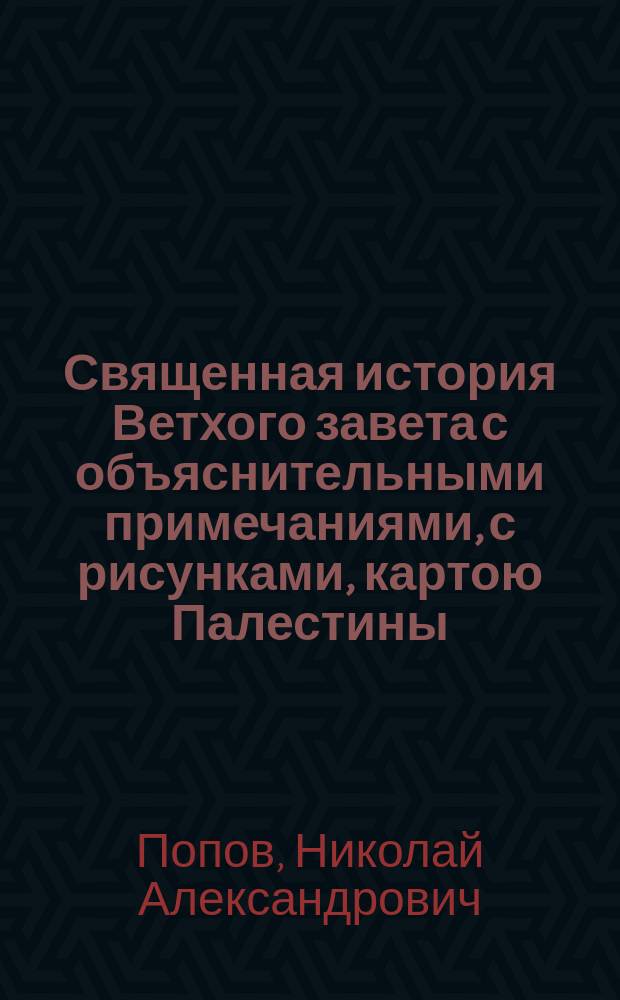 Священная история Ветхого завета с объяснительными примечаниями, с рисунками, картою Палестины, картою земель, упоминаемых в св. писании и планом древнего Иерусалима и иерусалимского храма