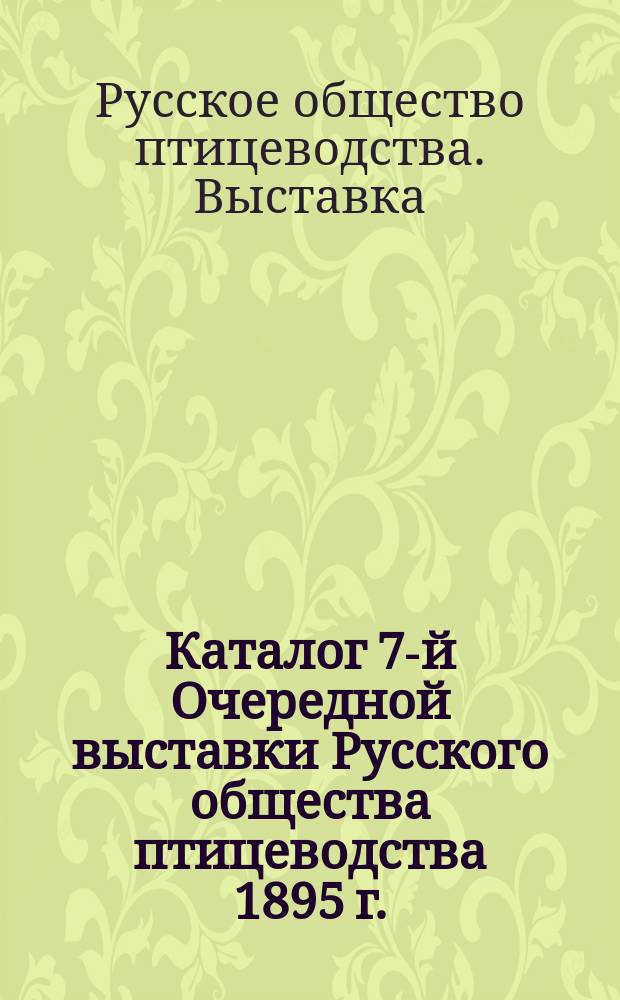 Каталог 7-й Очередной выставки Русского общества птицеводства 1895 г.