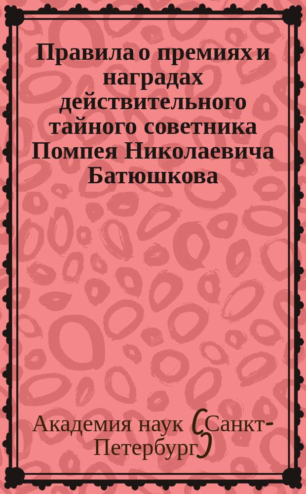 Правила о премиях и наградах действительного тайного советника Помпея Николаевича Батюшкова : Утв. 19 мая 1894 г