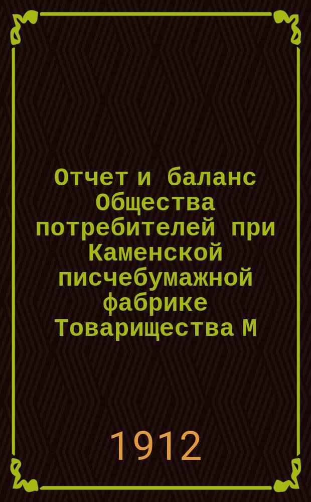 Отчет и баланс Общества потребителей при Каменской писчебумажной фабрике Товарищества М.Г. Кувшинова... ... с 1-го июля 1911 года по 1-е июля 1912 года