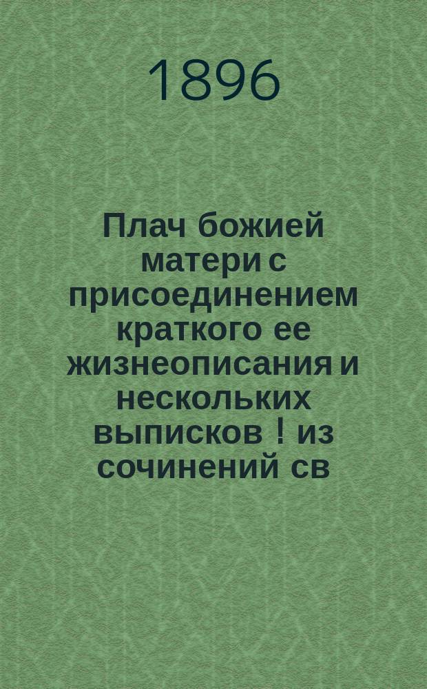Плач божией матери с присоединением краткого ее жизнеописания и нескольких выписков [!] из сочинений св. Димитрия митрополита Ростовского