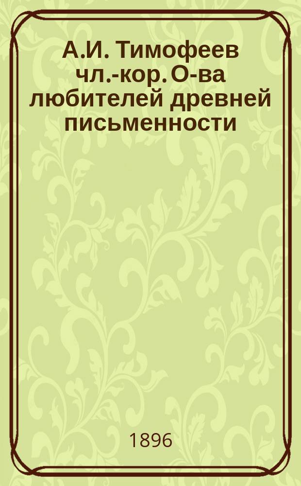 А.И. Тимофеев [чл.-кор. О-ва любителей древней письменности] : (Чтение Д.Ф. Кобеко)