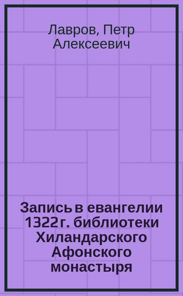 Запись в евангелии 1322 г. библиотеки Хиландарского Афонского монастыря: Сообщено П.А. Лавровым; Запись к Минее № 6 (32) из Одесского собрания рукописей В. Ив. Григоровича: Сообщено П.А. Лавровым