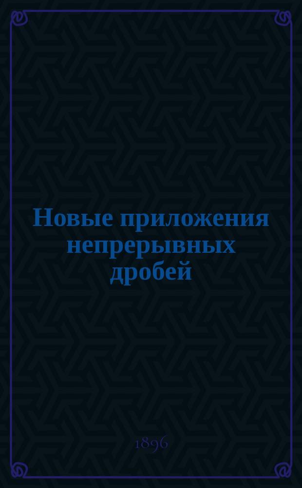 ... Новые приложения непрерывных дробей : (Доложено в заседании Физ.-мат. отд. 30 авг. 1895)