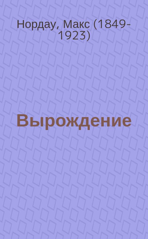Вырождение = (Entartung) : Психопатические явления в области современной литературы и искусства
