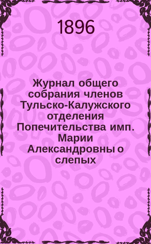 Журнал общего собрания членов Тульско-Калужского отделения Попечительства имп. Марии Александровны о слепых...