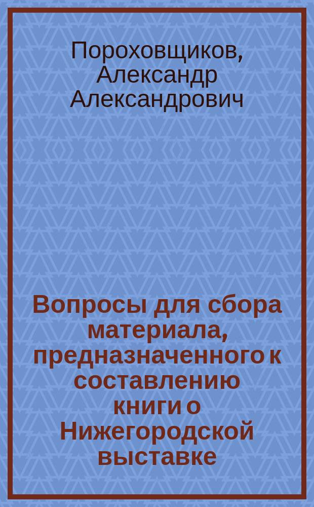 [Вопросы для сбора материала, предназначенного к составлению книги о Нижегородской выставке