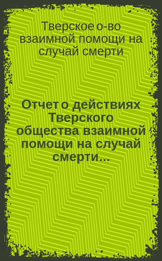 Отчет о действиях Тверского общества взаимной помощи на случай смерти...