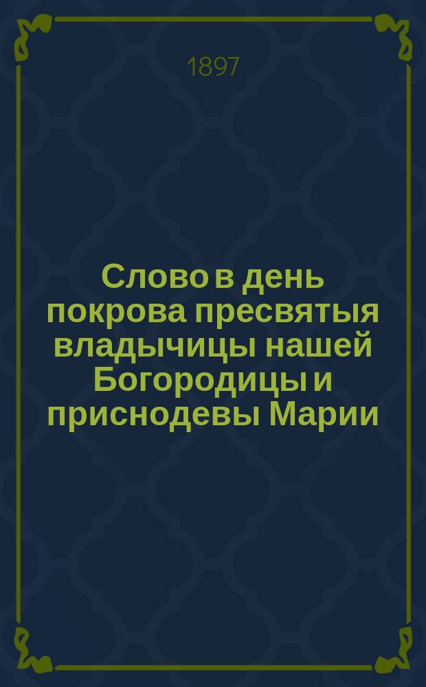 Слово в день покрова пресвятыя владычицы нашей Богородицы и приснодевы Марии : (О важности и необходимости чтения и слушания слова божьего)