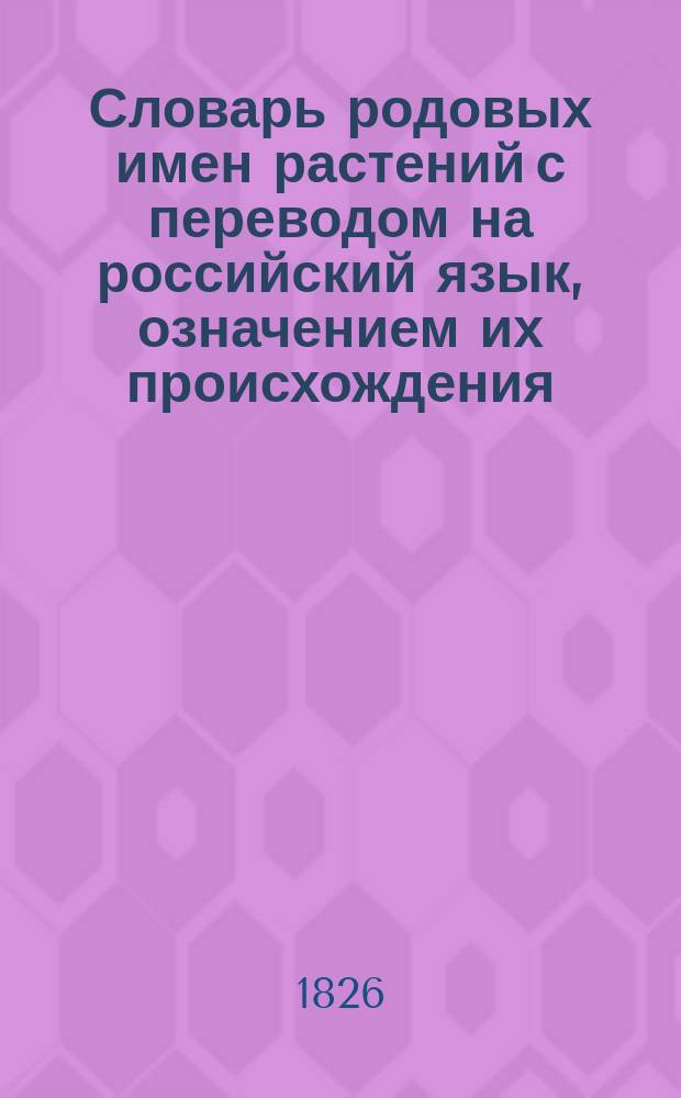 Словарь родовых имен растений с переводом на российский язык, означением их происхождения, класса, к коему каждый род принадлежит, и числа известных пород каждого растения по показаниям Персона и Штейделя, составленный Иваном Мартыновым