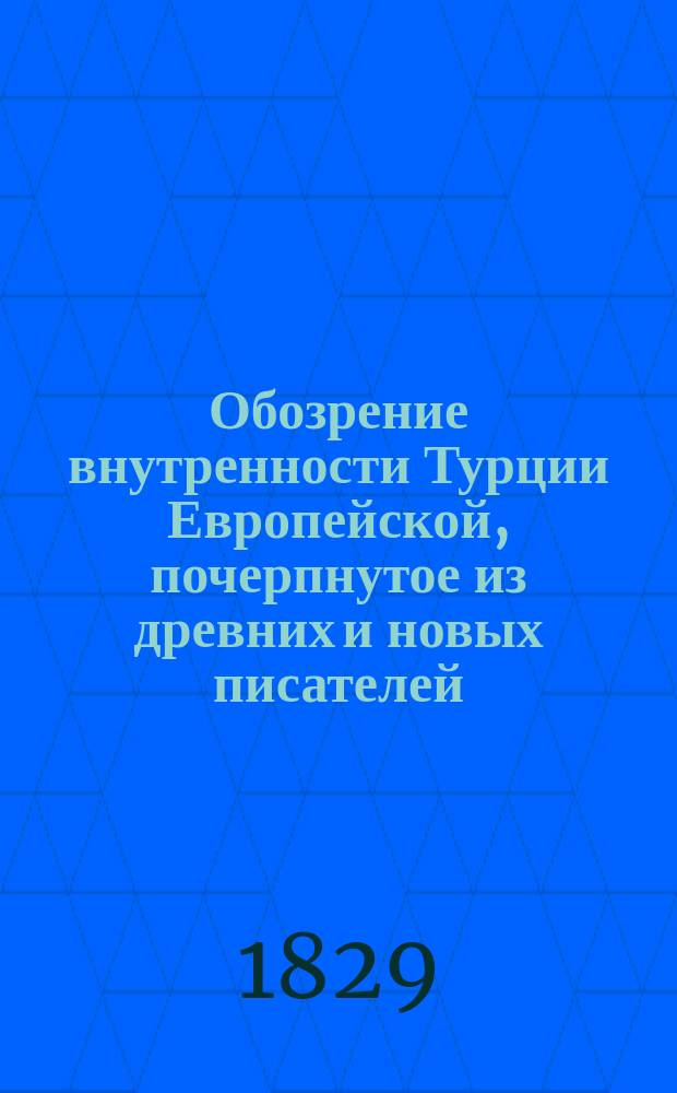 Обозрение внутренности Турции Европейской, почерпнутое из древних и новых писателей : С присовокуплением 12 картинок, изображающих окрестности Константинополя, древ. и новые памятники зодчества, находящиеся в стенах его
