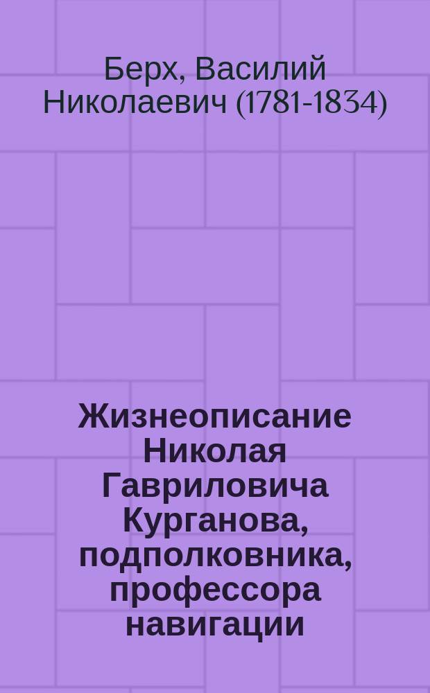 Жизнеописание Николая Гавриловича Курганова, подполковника, профессора навигации, математики и инспектора Морского шляхетного кадетского корпура [!]