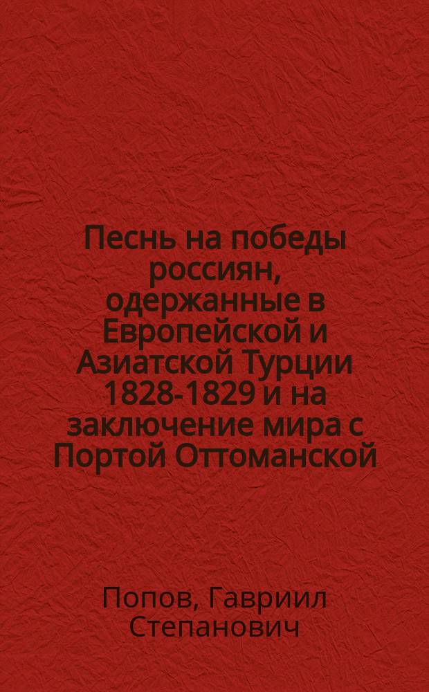 Песнь на победы россиян, одержанные в Европейской и Азиатской Турции 1828-1829 и на заключение мира с Портой Оттоманской